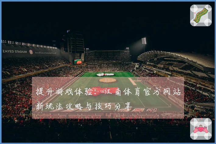 提升游戏体验：江南体育官方网站新玩法攻略与技巧分享