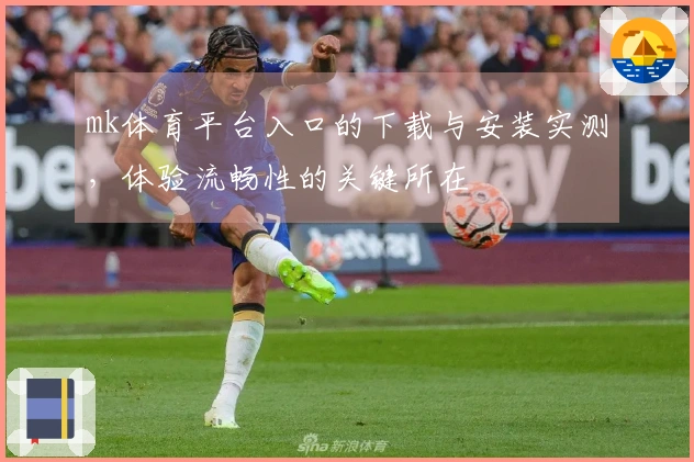 mk体育平台入口的下载与安装实测，体验流畅性的关键所在