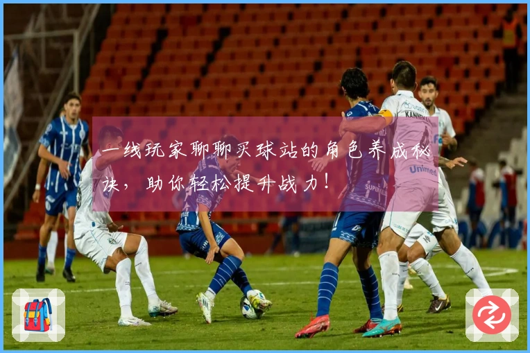 一线玩家聊聊买球站的角色养成秘诀，助你轻松提升战力！