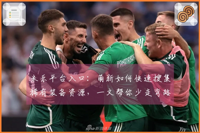 米乐平台入口：萌新如何快速搜集稀有装备资源，一文帮你少走弯路