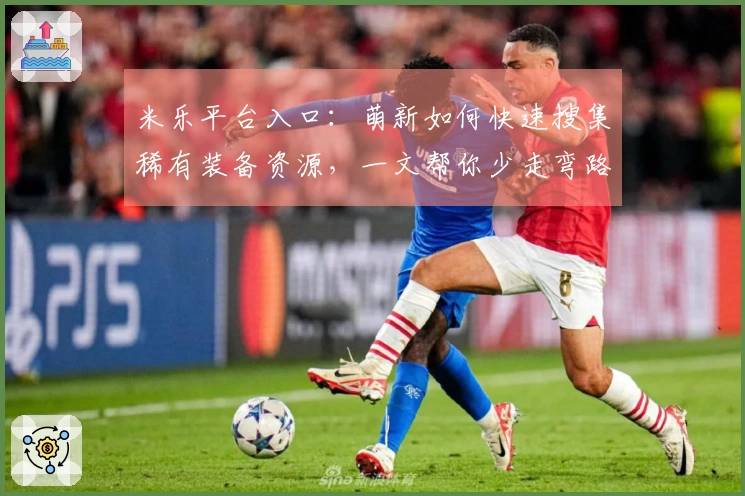 米乐平台入口：萌新如何快速搜集稀有装备资源，一文帮你少走弯路