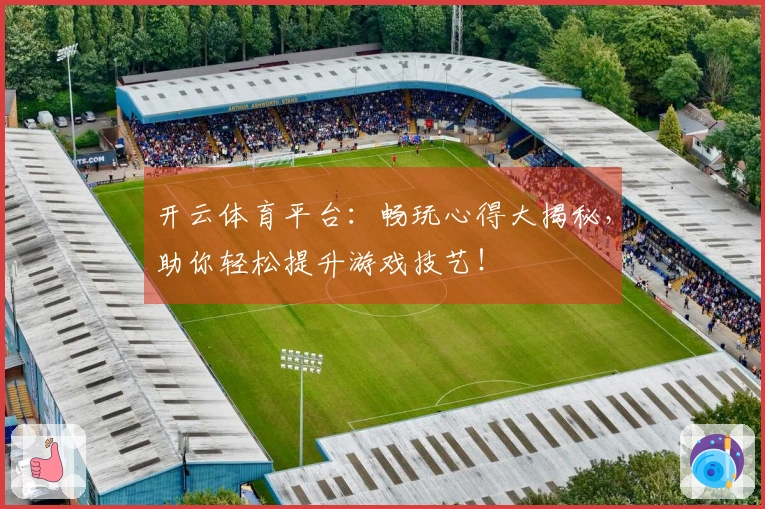 开云体育平台：畅玩心得大揭秘，助你轻松提升游戏技艺！